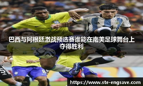 巴西与阿根廷激战预选赛谁能在南美足球舞台上夺得胜利
